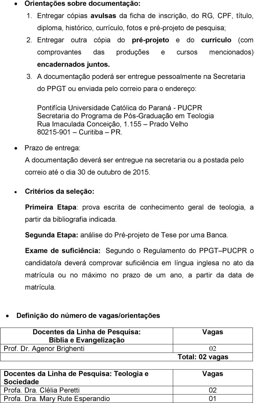 A documentação poderá ser entregue pessoalmente na Secretaria do PPGT ou enviada pelo correio para o endereço: Pontifícia Universidade Católica do Paraná - PUCPR Secretaria do Programa de