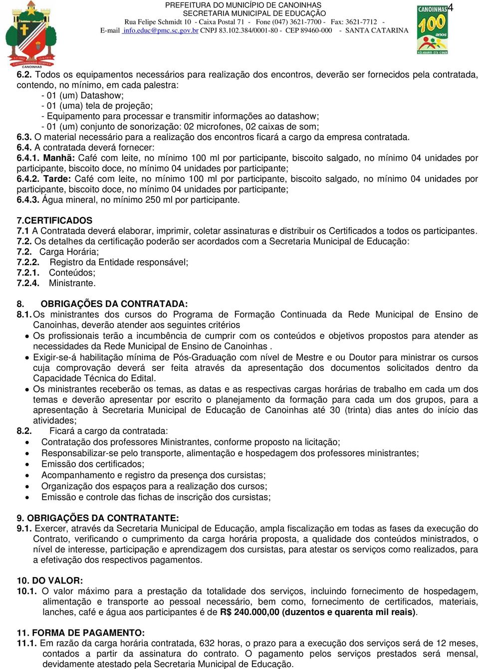 Equipamento para processar e transmitir informações ao datashow; - 01 (um) conjunto de sonorização: 02 microfones, 02 caixas de som; 6.3.