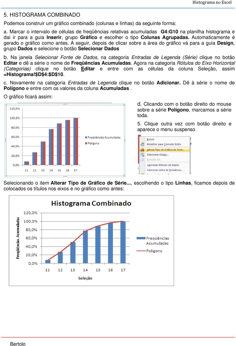 Automaticamente é gerado o gráfico como antes. A seguir, depois de clicar sobre a área do gráfico vá para a guia Design, grupo Dados e selecione o botão Selecionar Dados b.