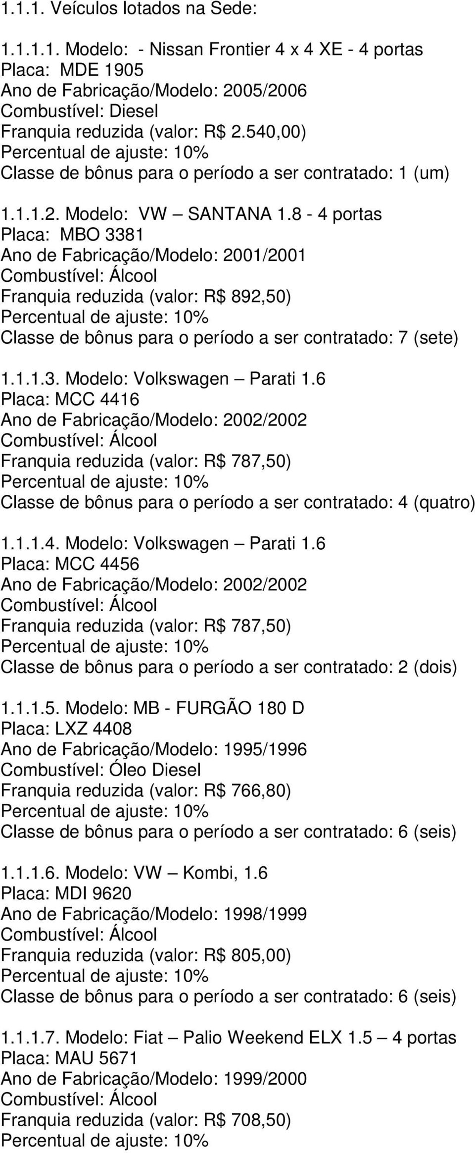 6 Placa: MCC 4416 Ano de Fabricação/Modelo: 2002/2002 Franquia reduzida (valor: R$ 787,50) Classe de bônus para o período a ser contratado: 4 (quatro) 1.1.1.4. Modelo: Volkswagen Parati 1.