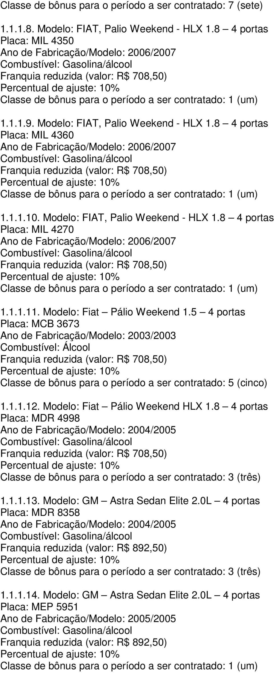 8 4 portas Placa: MIL 4270 Ano de Fabricação/Modelo: 2006/2007 1.1.1.11. Modelo: Fiat Pálio Weekend 1.
