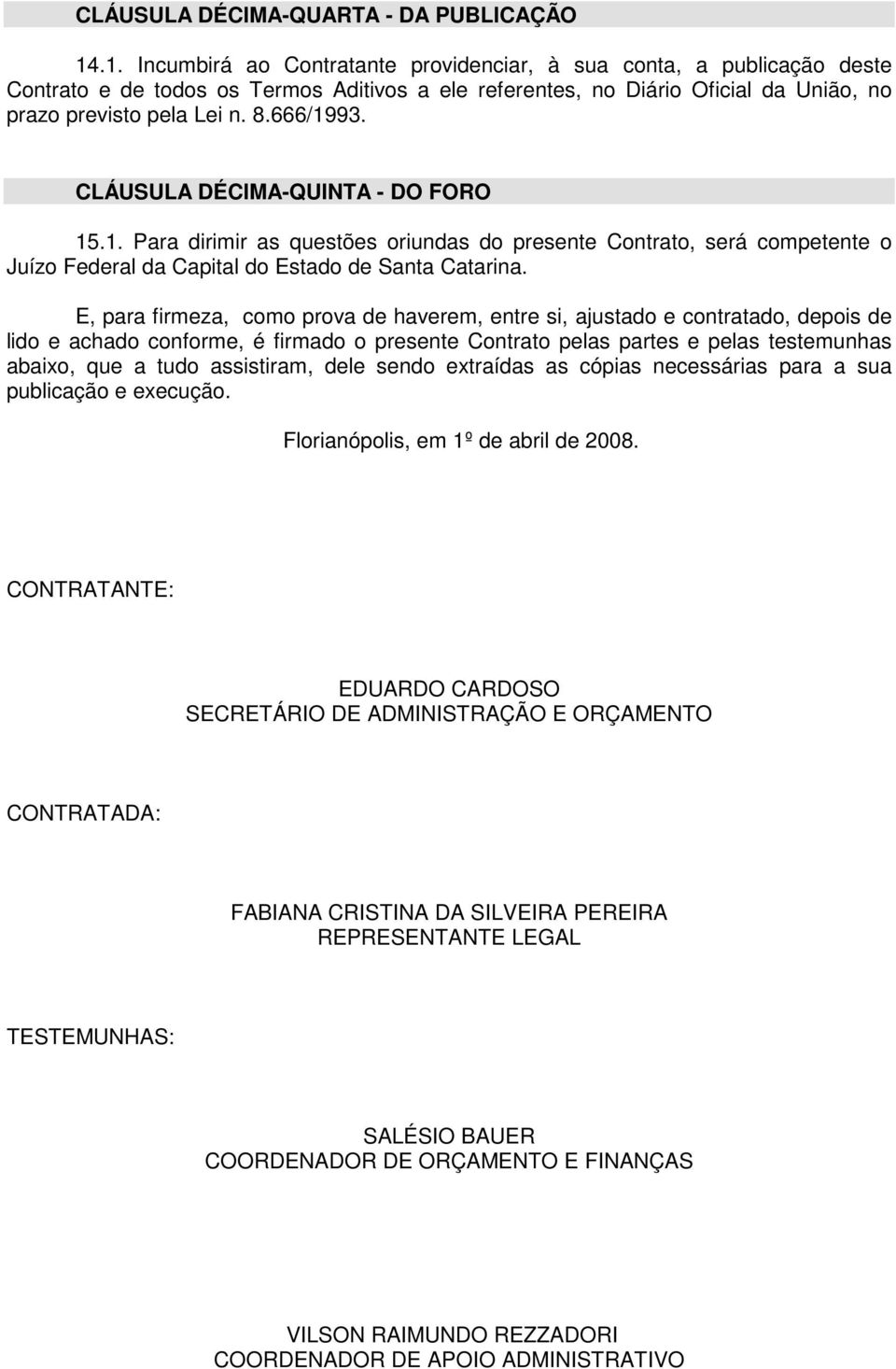 666/1993. CLÁUSULA DÉCIMA-QUINTA - DO FORO 15.1. Para dirimir as questões oriundas do presente Contrato, será competente o Juízo Federal da Capital do Estado de Santa Catarina.