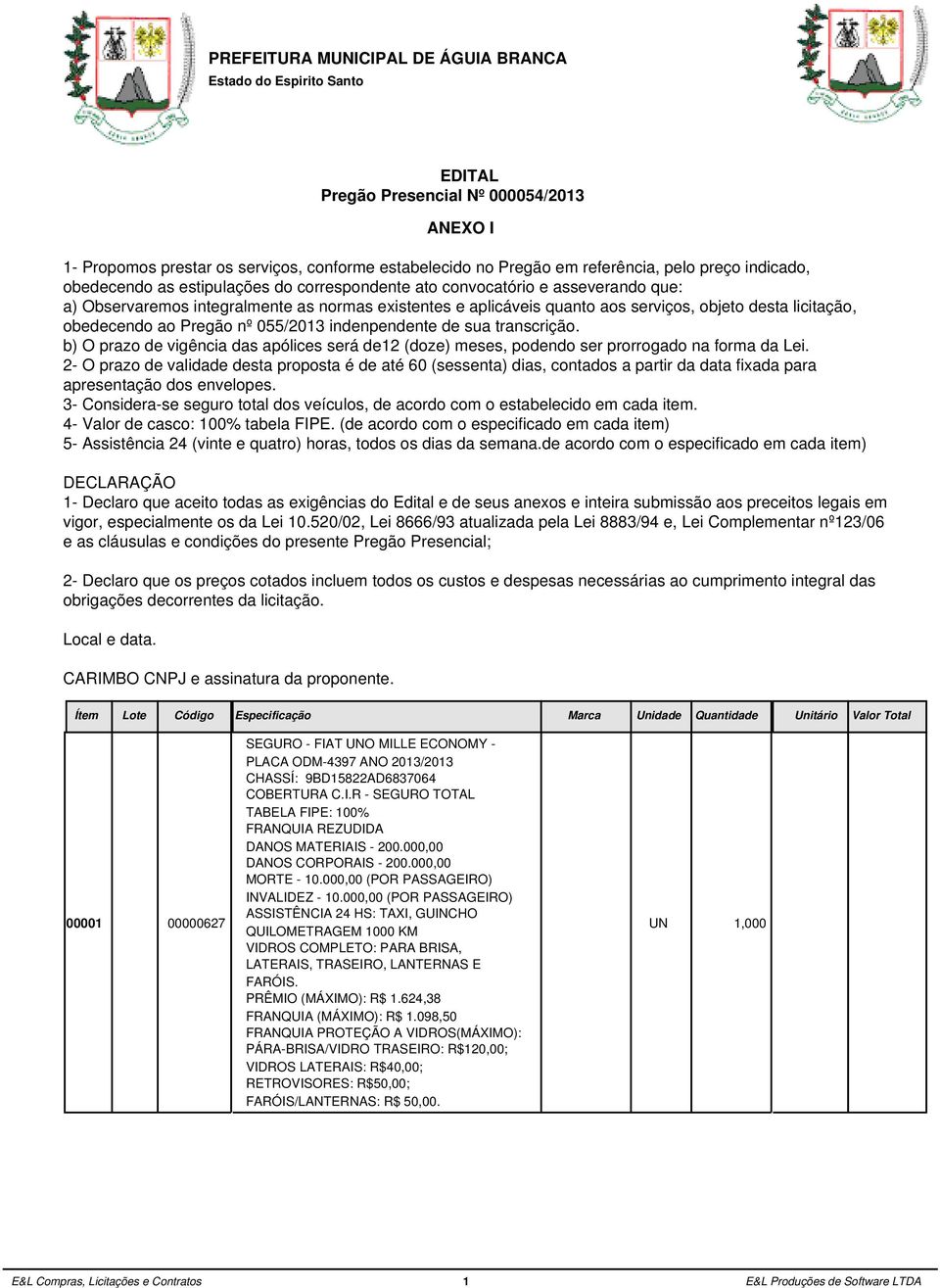 055/2013 indenpendente de sua transcrição. b) O prazo de vigência das apólices será de12 (doze) meses, podendo ser prorrogado na forma da Lei.