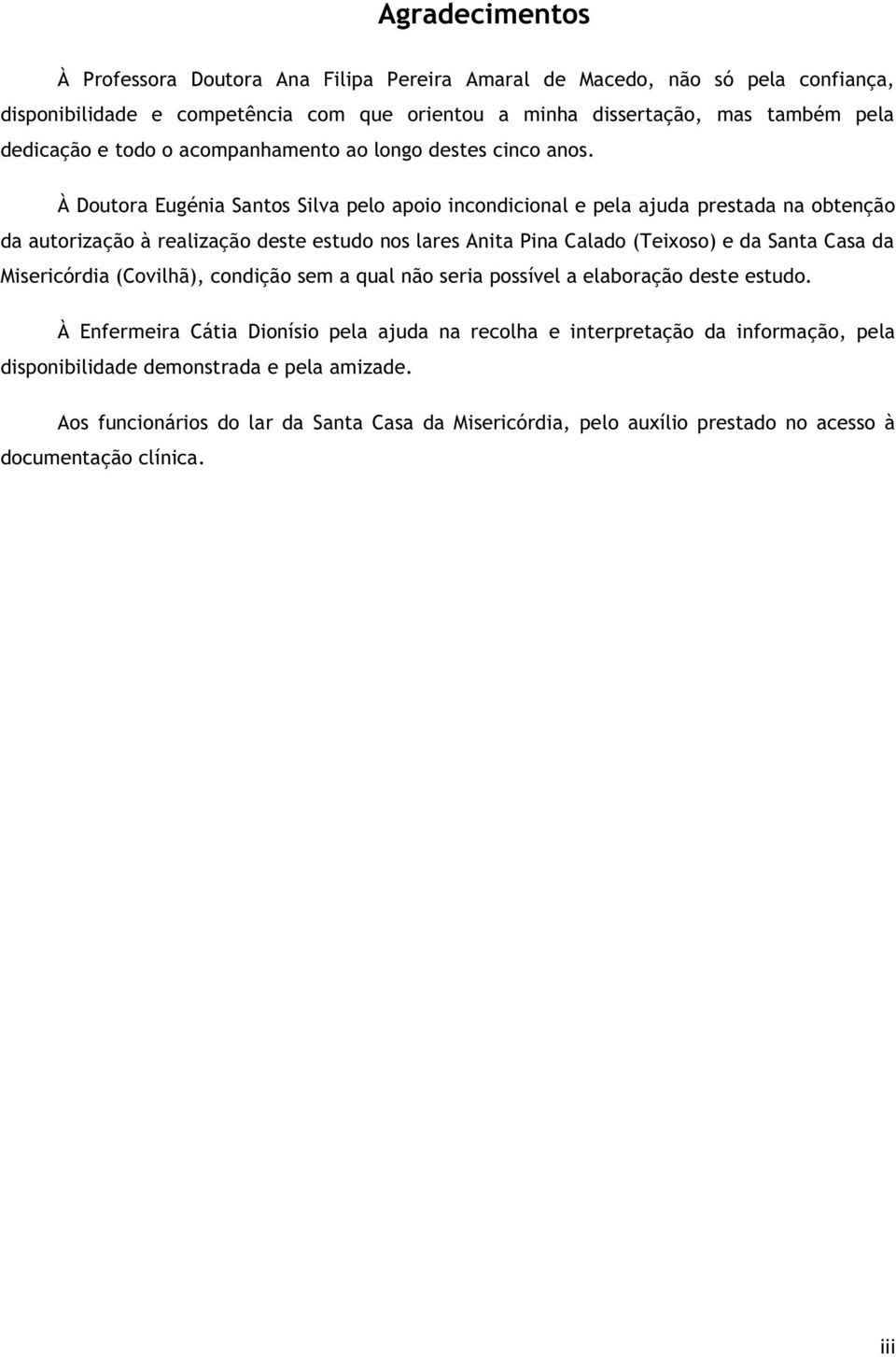 À Doutora Eugénia Santos Silva pelo apoio incondicional e pela ajuda prestada na obtenção da autorização à realização deste estudo nos lares Anita Pina Calado (Teixoso) e da Santa Casa da