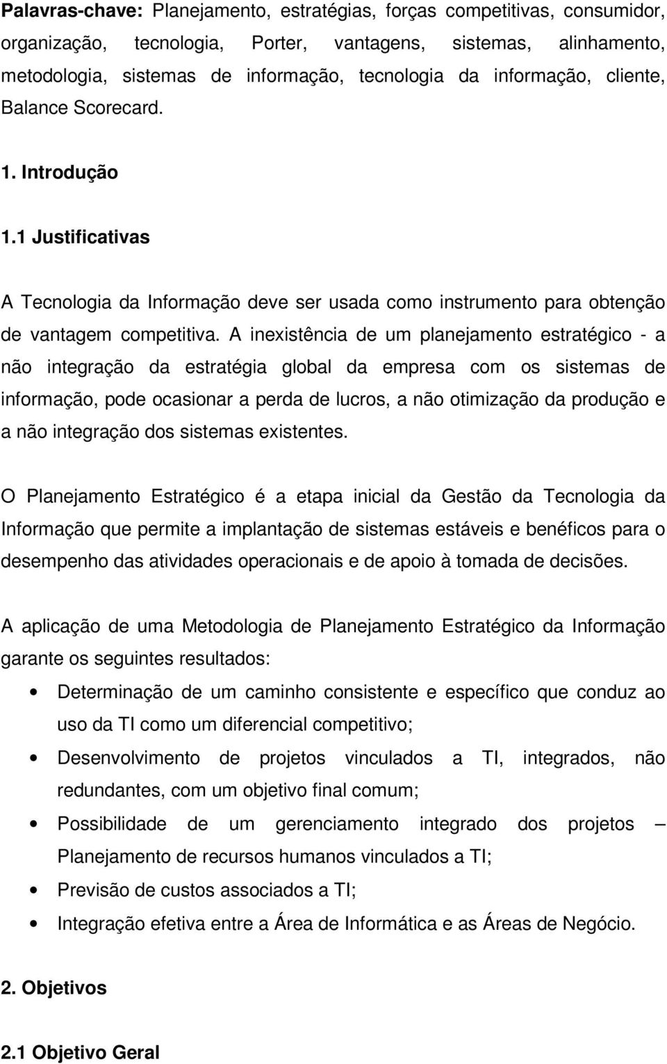 A inexistência de um planejamento estratégico - a não integração da estratégia global da empresa com os sistemas de informação, pode ocasionar a perda de lucros, a não otimização da produção e a não