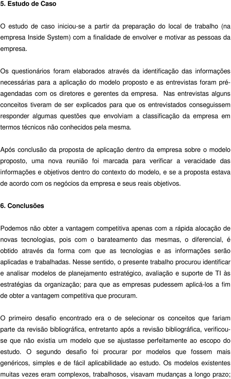 Nas entrevistas alguns conceitos tiveram de ser explicados para que os entrevistados conseguissem responder algumas questões que envolviam a classificação da empresa em termos técnicos não conhecidos