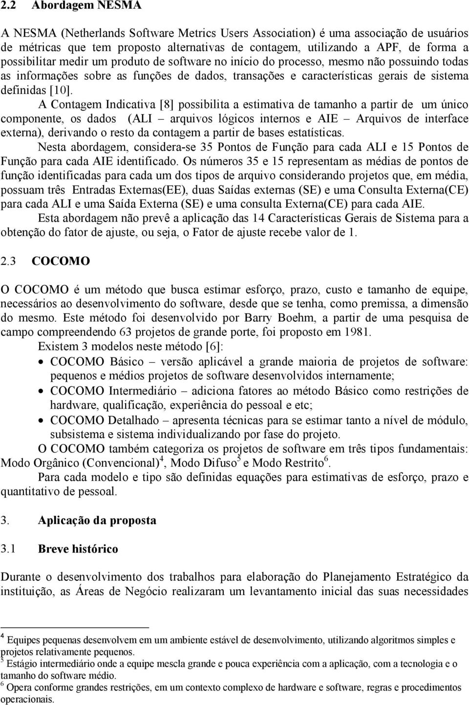 A Contagem Indicativa [8] possibilita a estimativa de tamanho a partir de um único componente, os dados (ALI arquivos lógicos internos e AIE Arquivos de interface externa), derivando o resto da