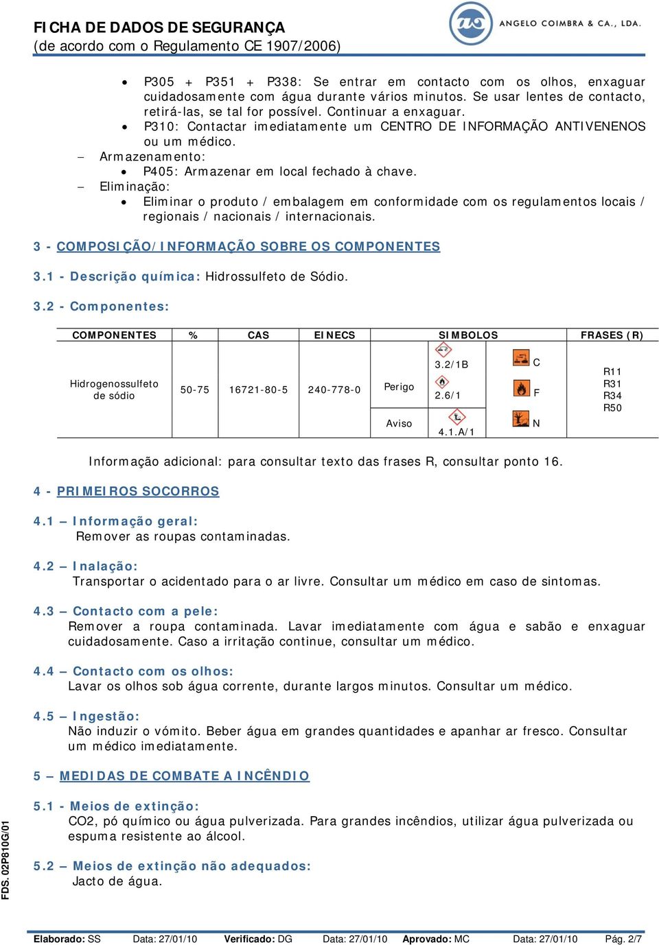 Eliminação: Eliminar o produto / embalagem em conformidade com os regulamentos locais / regionais / nacionais / internacionais. 3 - COMPOSIÇÃO/INFORMAÇÃO SOBRE OS COMPONENTES 3.