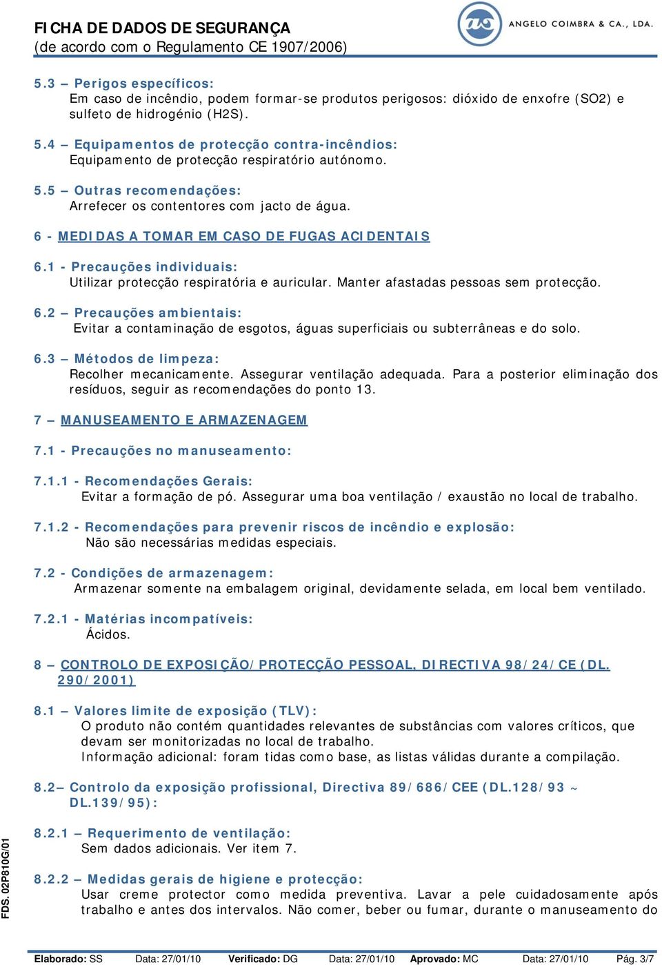 6 - MEDIDAS A TOMAR EM CASO DE FUGAS ACIDENTAIS 6.1 - Precauções individuais: Utilizar protecção respiratória e auricular. Manter afastadas pessoas sem protecção. 6.2 Precauções ambientais: Evitar a contaminação de esgotos, águas superficiais ou subterrâneas e do solo.