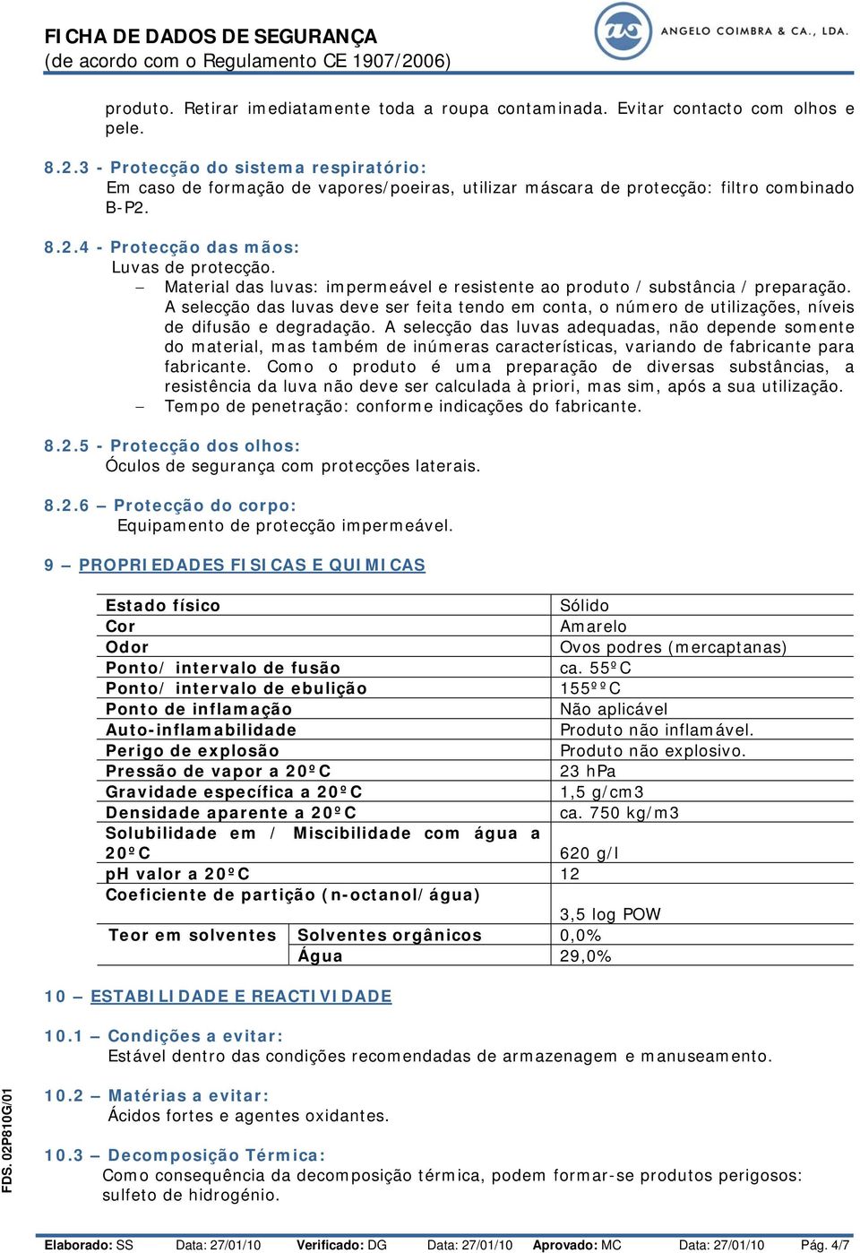 Material das luvas: impermeável e resistente ao produto / substância / preparação. A selecção das luvas deve ser feita tendo em conta, o número de utilizações, níveis de difusão e degradação.