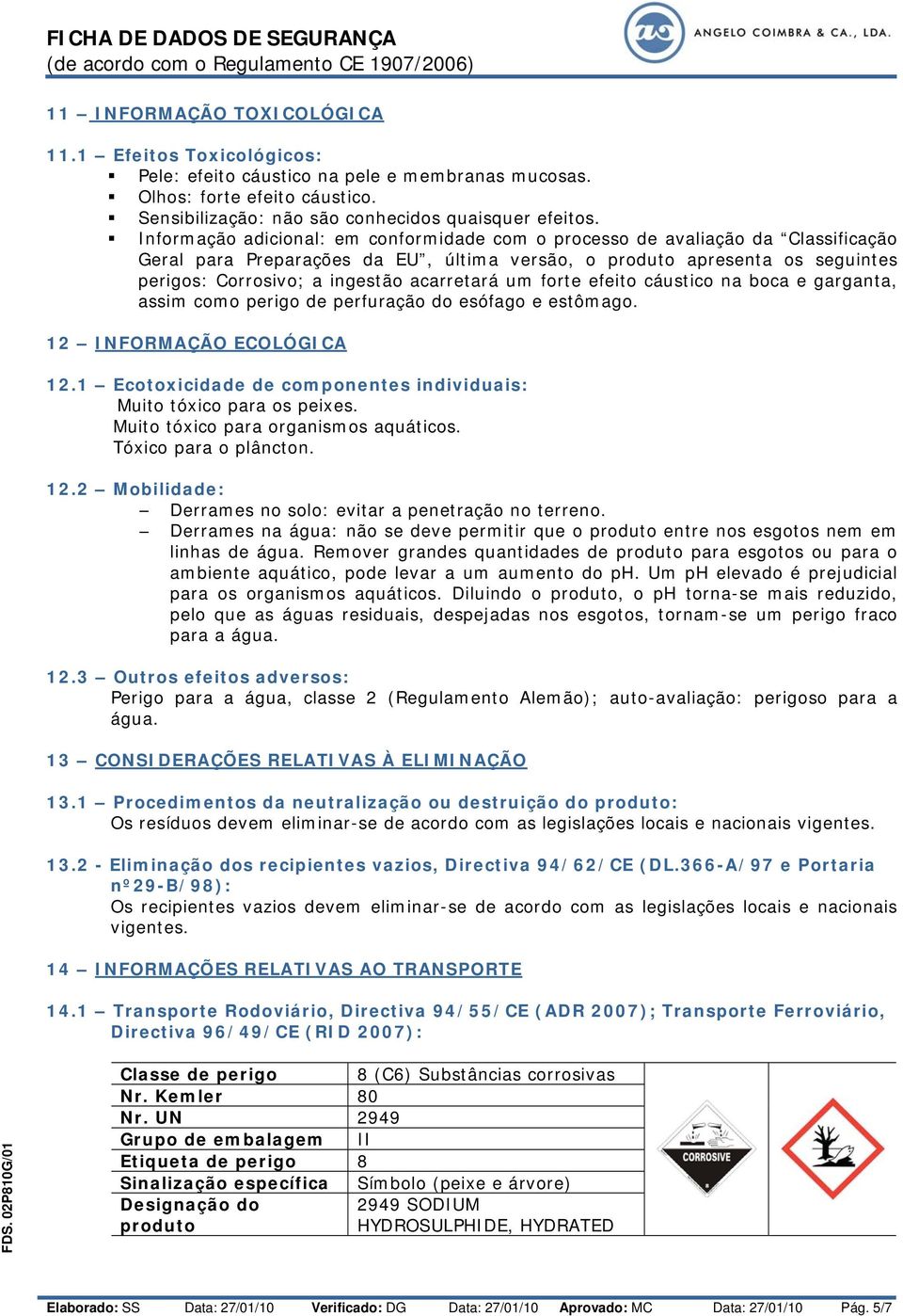 acarretará um forte efeito cáustico na boca e garganta, assim como perigo de perfuração do esófago e estômago. 12 INFORMAÇÃO ECOLÓGICA 12.