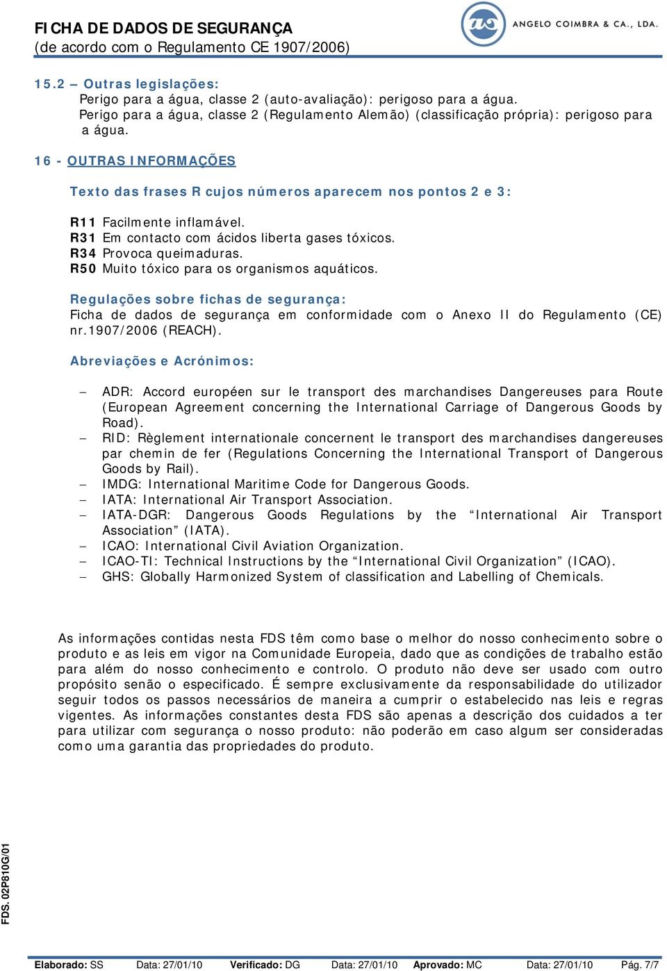 R50 Muito tóxico para os organismos aquáticos. Regulações sobre fichas de segurança: Ficha de dados de segurança em conformidade com o Anexo II do Regulamento (CE) nr.1907/2006 (REACH).