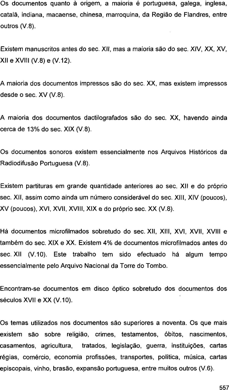 XX, havendo ainda cerca de 13% do seo. XIX (V.8). Os documentos sonoros existem essencialmente nos Arquivos Históricos da Rad odifusáo Portuguesa (VB).