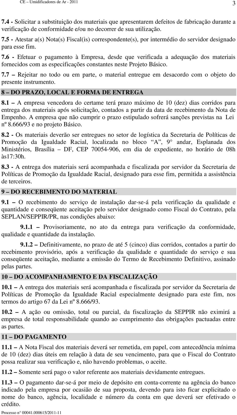 7 Rejeitar no todo ou em parte, o material entregue em desacordo com o objeto do presente instrumento. 8 DO PRAZO, LOCAL E FORMA DE ENTREGA 8.