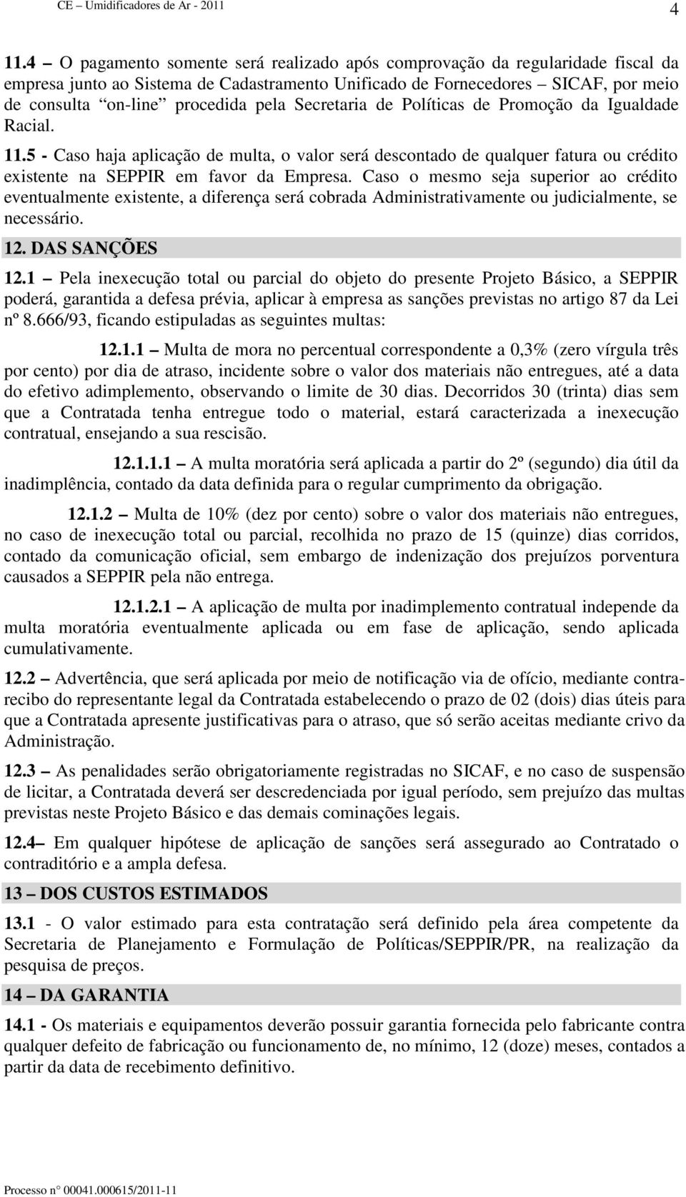 Caso o mesmo seja superior ao crédito eventualmente existente, a diferença será cobrada Administrativamente ou judicialmente, se necessário. 12. DAS SANÇÕES 12.