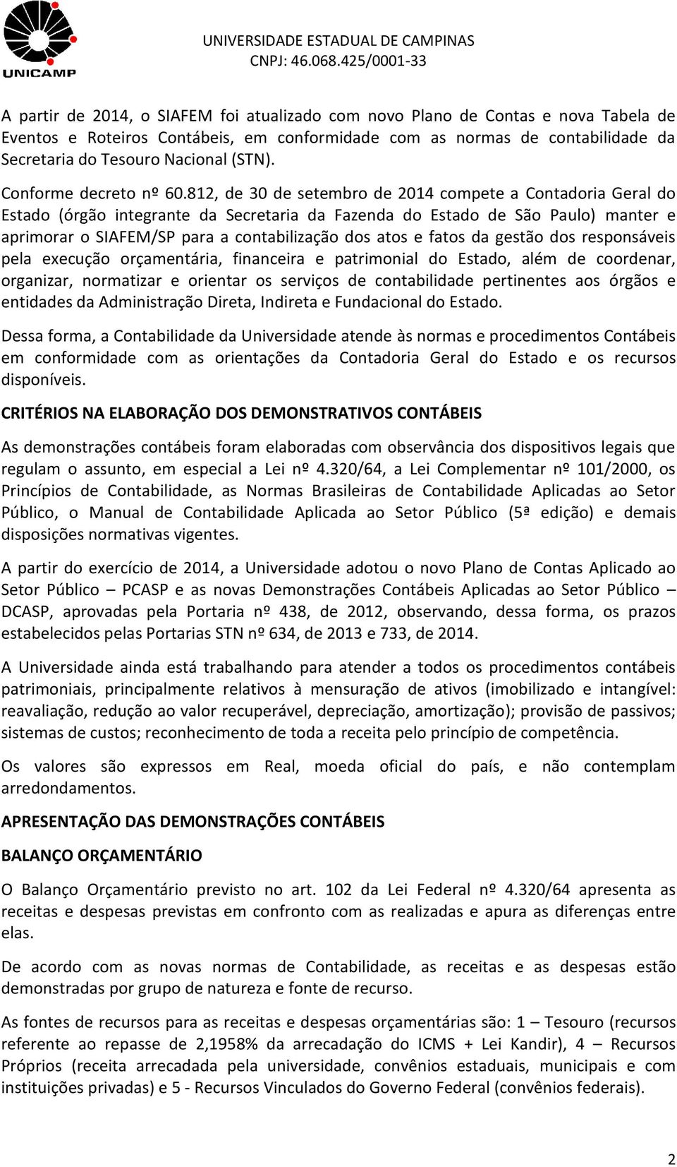 812, de 30 de setembro de 2014 compete a Contadoria Geral do Estado (órgão integrante da Secretaria da Fazenda do Estado de São Paulo) manter e aprimorar o SIAFEM/SP para a contabilização dos atos e