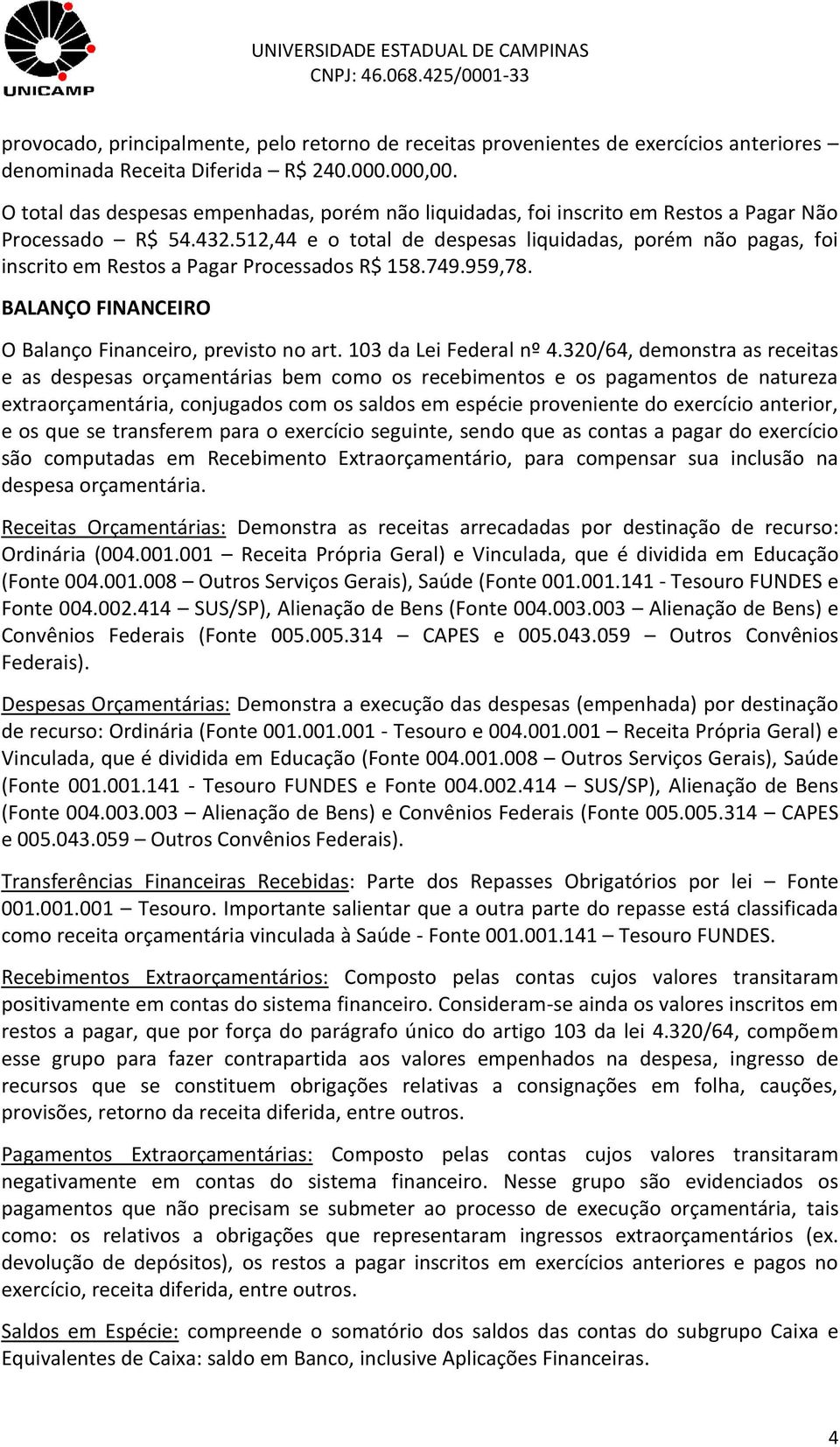 512,44 e o total de despesas liquidadas, porém não pagas, foi inscrito em Restos a Pagar Processados R$ 158.749.959,78. BALANÇO FINANCEIRO O Balanço Financeiro, previsto no art.