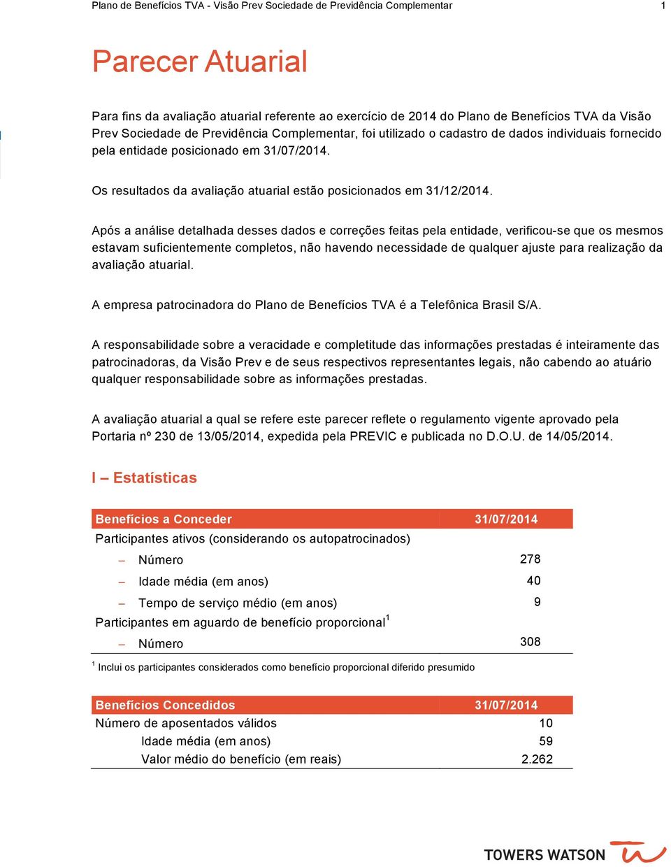 Os resultados da avaliação atuarial estão posicionados em 31/12/2014.