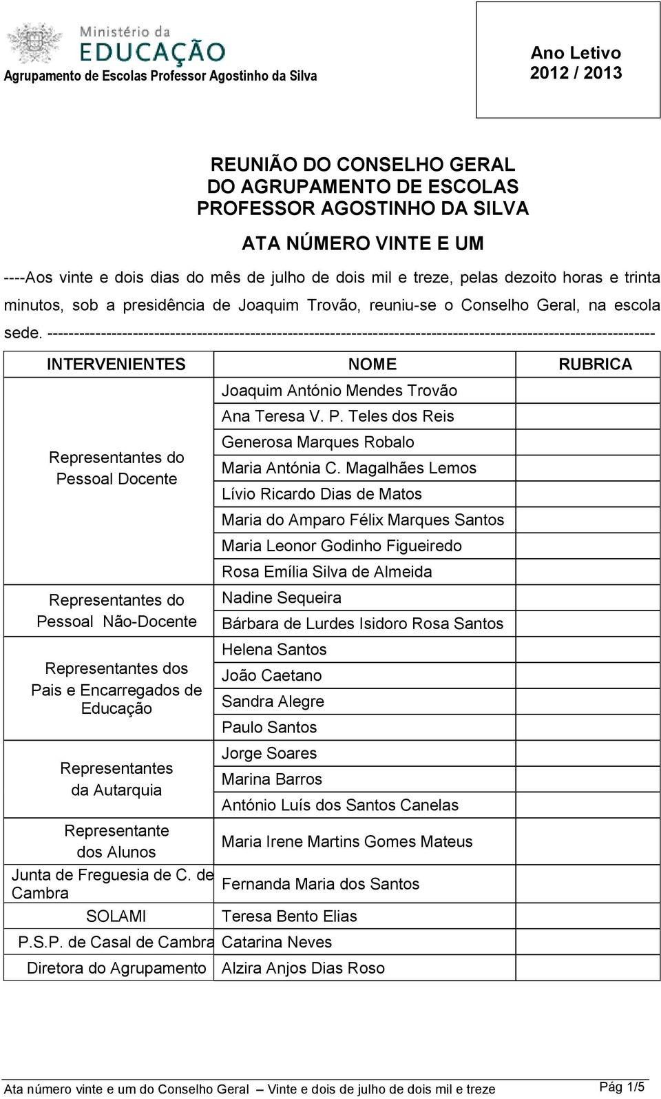 ------------------------------------------------------------------------------------------------------------------ INTERVENIENTES NOME RUBRICA Joaquim António Mendes Trovão Ana Teresa V. P.