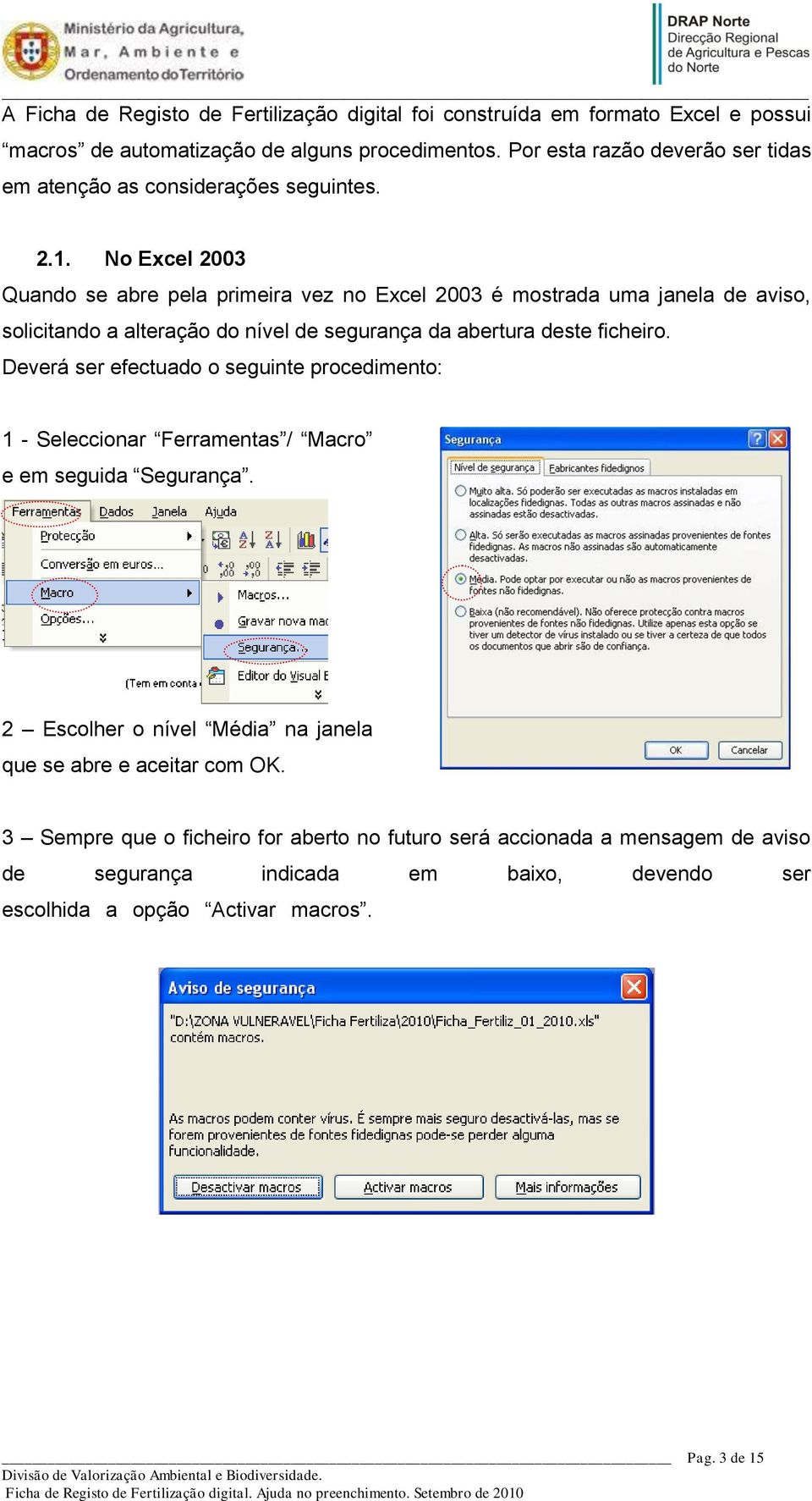 No Excel 2003 Quando se abre pela primeira vez no Excel 2003 é mostrada uma janela de aviso, solicitando a alteração do nível de segurança da abertura deste ficheiro.