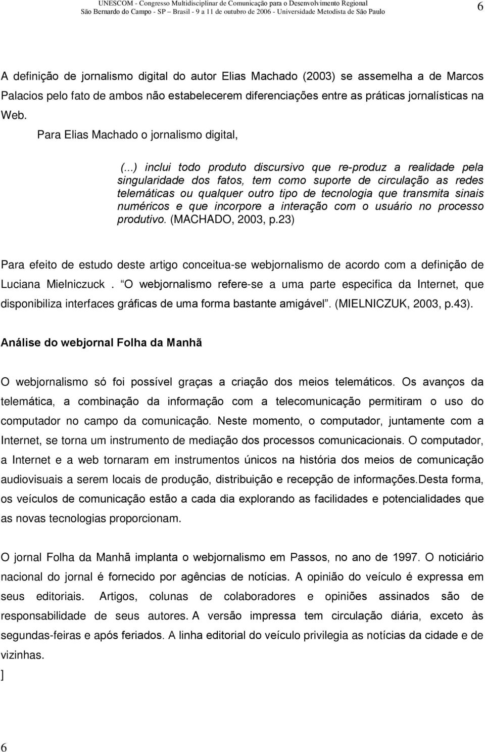 ..) inclui todo produto discursivo que re-produz a realidade pela singularidade dos fatos, tem como suporte de circulação as redes telemáticas ou qualquer outro tipo de tecnologia que transmita