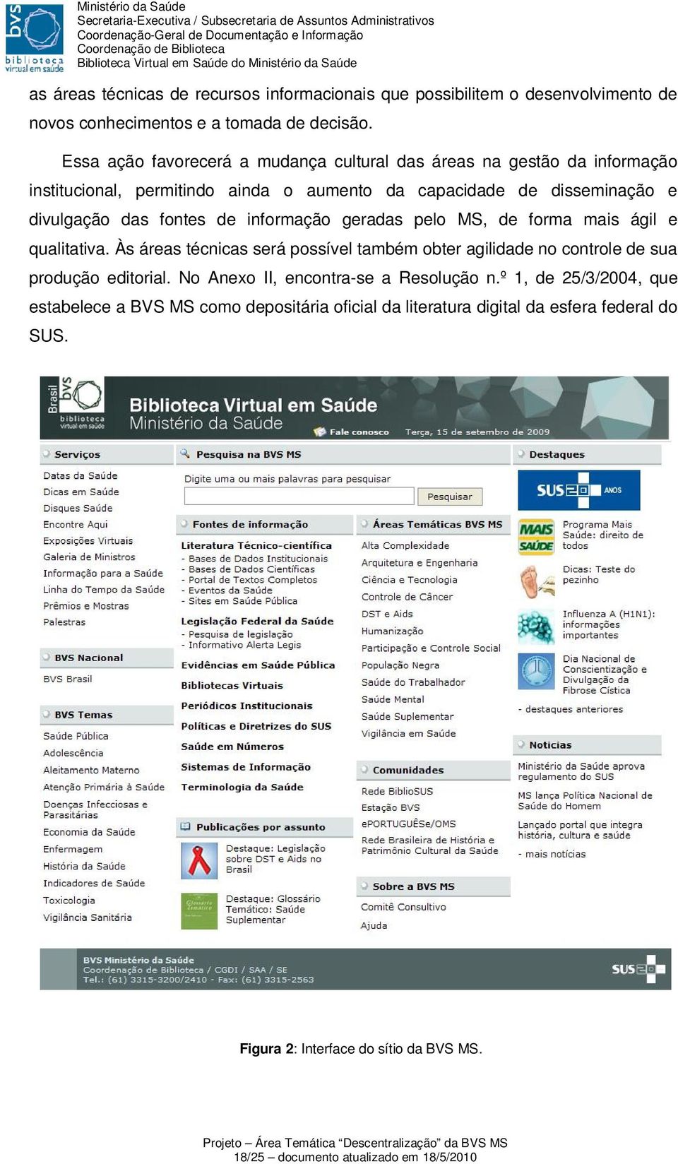 informação geradas pelo MS, de forma mais ágil e qualitativa. Às áreas técnicas será possível também obter agilidade no controle de sua produção editorial.