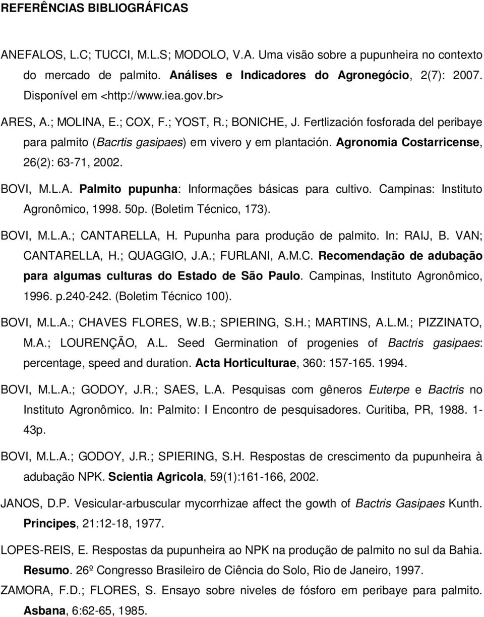 Agronomia Costarricense, 26(2): 63-71, 2002. BOVI, M.L.A. Palmito pupunha: Informações básicas para cultivo. Campinas: Instituto Agronômico, 1998. 50p. (Boletim Técnico, 173). BOVI, M.L.A.; CANTARELLA, H.