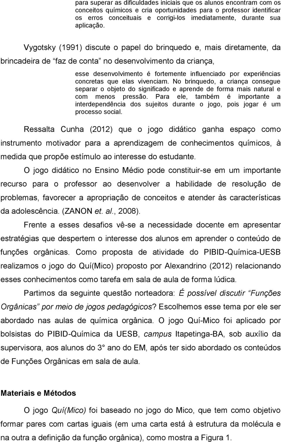 Vygotsky (1991) discute o papel do brinquedo e, mais diretamente, da brincadeira de faz de conta no desenvolvimento da criança, esse desenvolvimento é fortemente influenciado por experiências