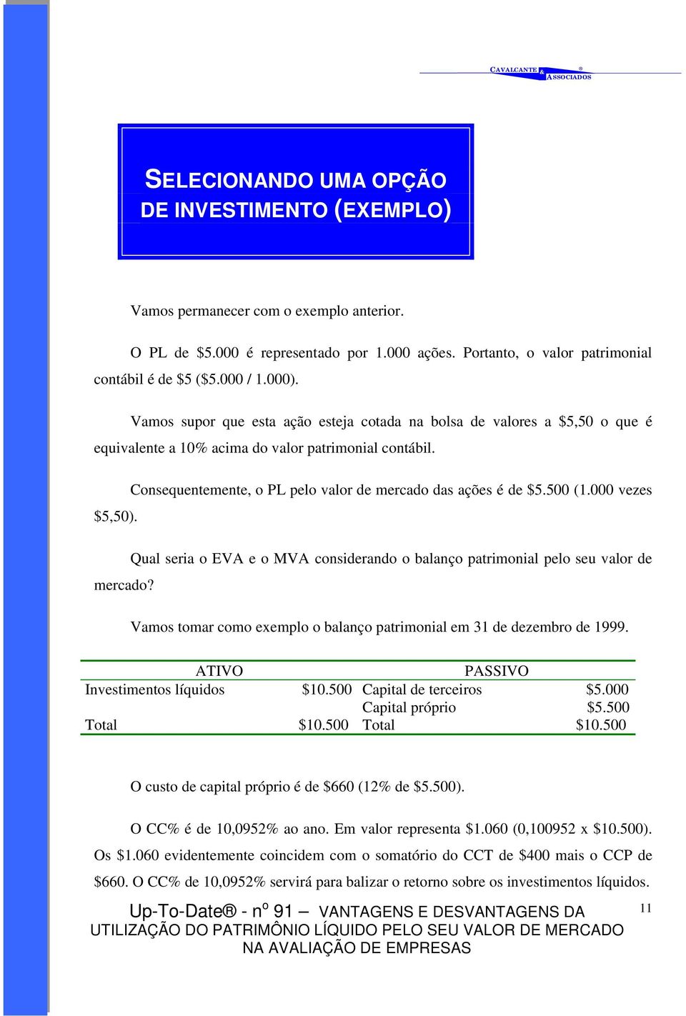 500 (1.000 vezes $5,50). Qual seria o EVA e o MVA considerando o balanço patrimonial pelo seu valor de mercado? Vamos tomar como exemplo o balanço patrimonial em 31 de dezembro de 1999.