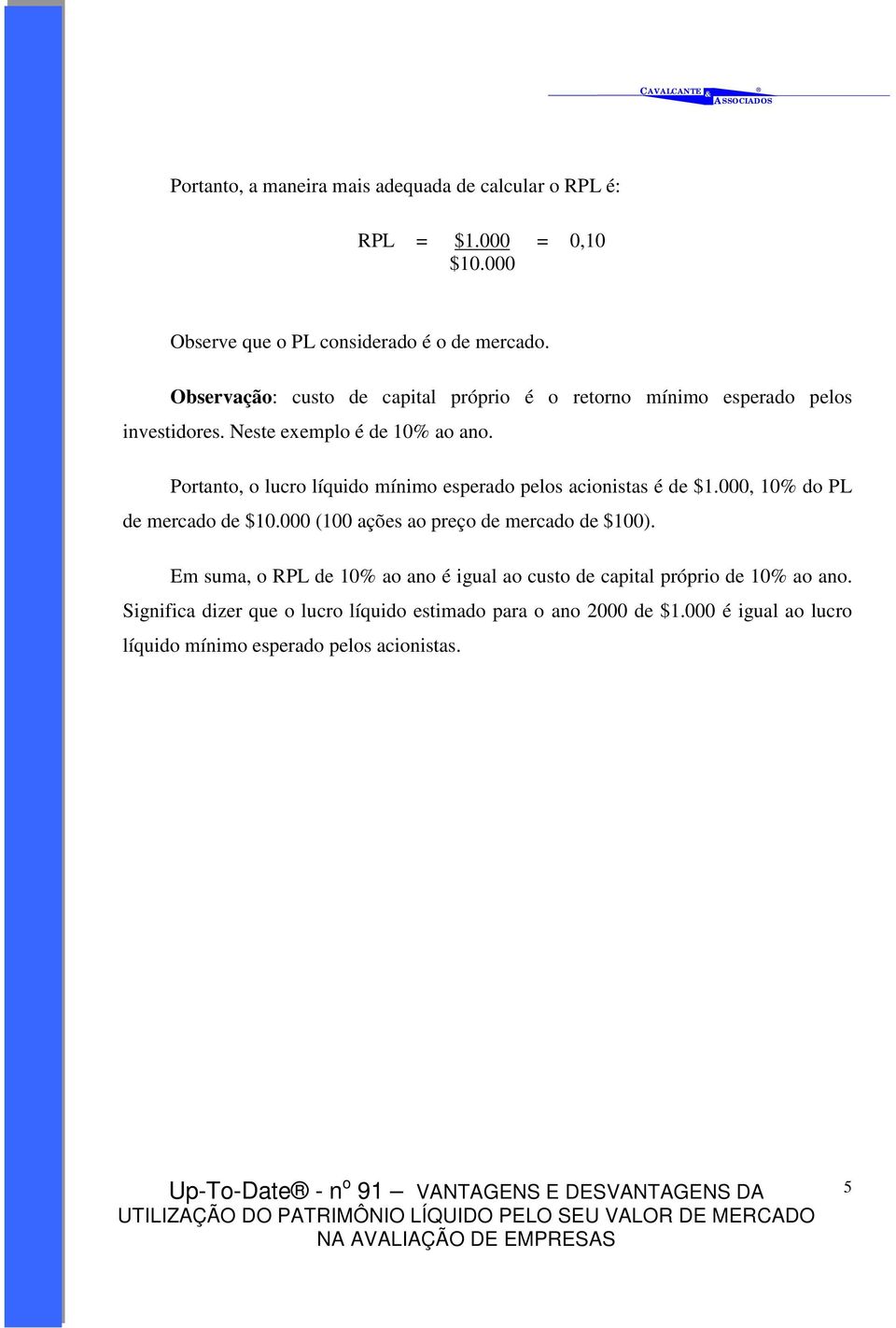 Portanto, o lucro líquido mínimo esperado pelos acionistas é de $1.000, 10% do PL de mercado de $10.000 (100 ações ao preço de mercado de $100).