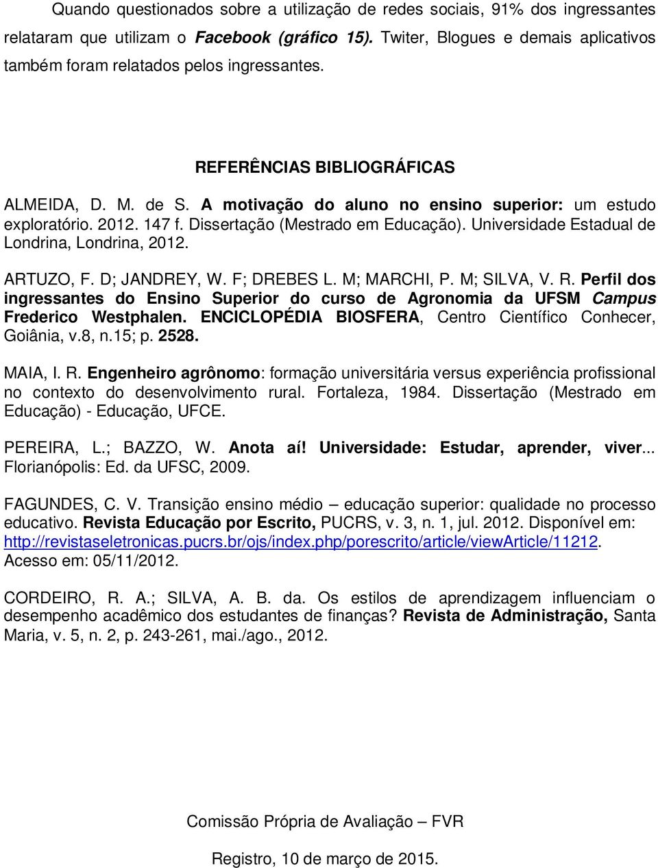 147 f. Dissertação (Mestrado em Educação). Universidade Estadual de Londrina, Londrina, 2012. ARTUZO, F. D; JANDREY, W. F; DREBES L. M; MARCHI, P. M; SILVA, V. R.
