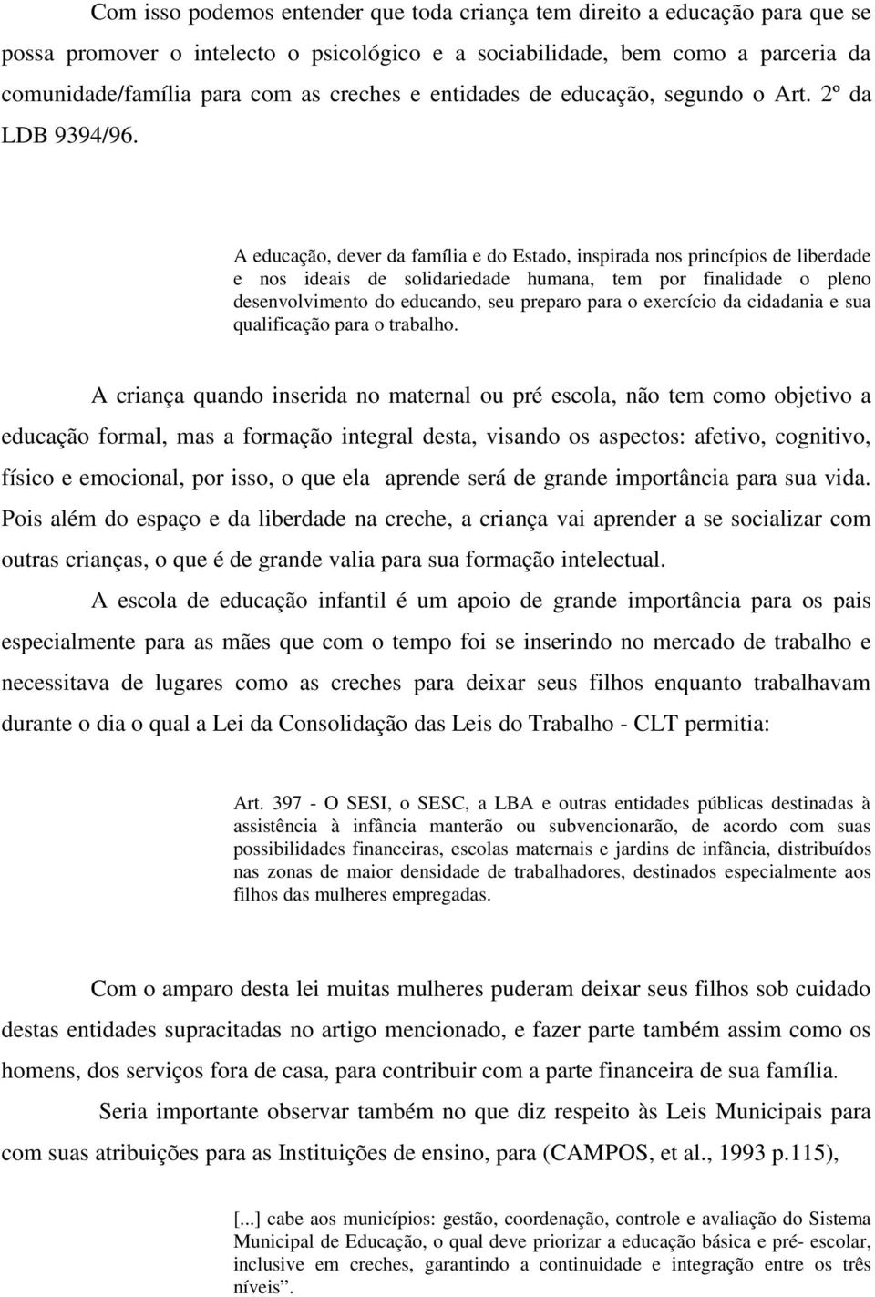 A educação, dever da família e do Estado, inspirada nos princípios de liberdade e nos ideais de solidariedade humana, tem por finalidade o pleno desenvolvimento do educando, seu preparo para o