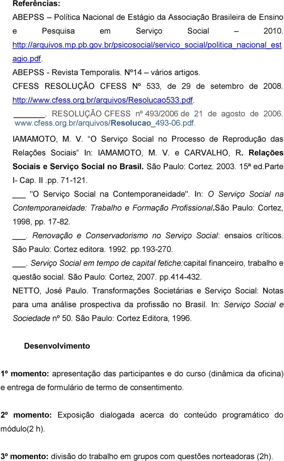 br/arquivos/resolucao533.pdf.. RESOLUÇÃO CFESS nº 493/2006 de 21 de agosto de 2006. www.cfess.org.br/arquivos/resolucao_493-06.pdf. IAMAMOTO, M. V.