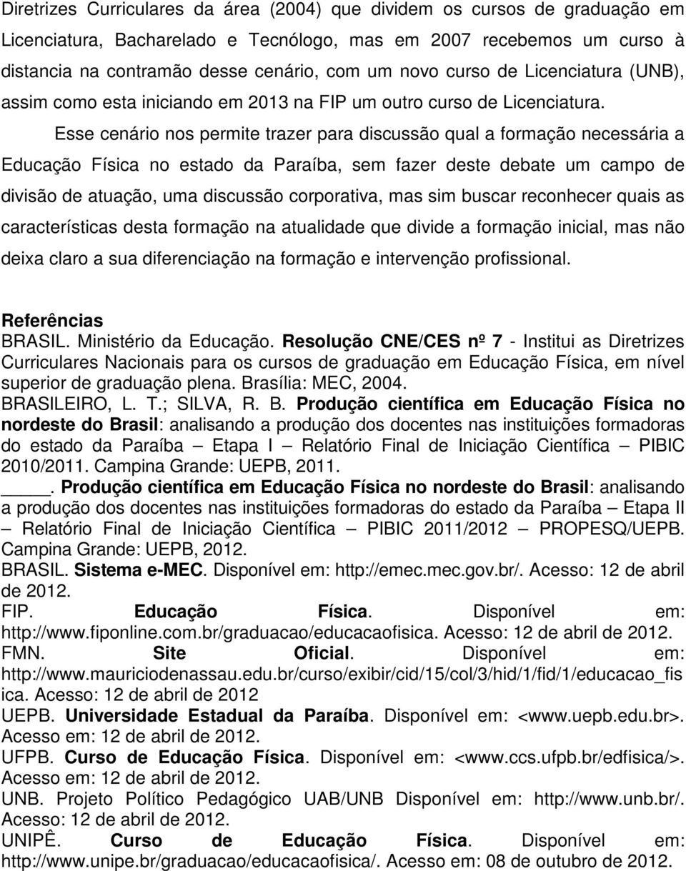 Esse cenário nos permite trazer para discussão qual a formação necessária a Educação Física no estado da Paraíba, sem fazer deste debate um campo de divisão de atuação, uma discussão corporativa, mas