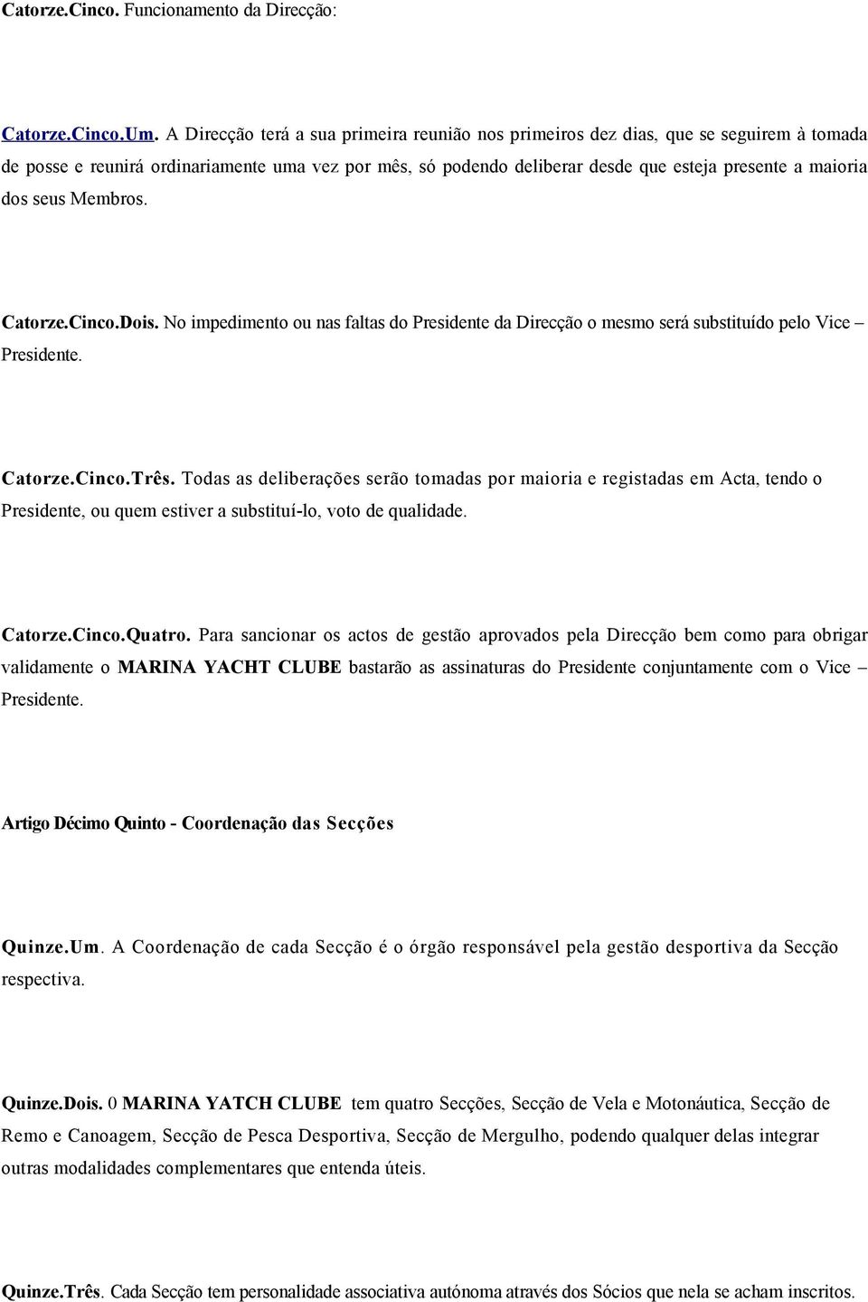 seus Membros. Catorze.Cinco.Dois. No impedimento ou nas faltas do Presidente da Direcção o mesmo será substituído pelo Vice Presidente. Catorze.Cinco.Três.