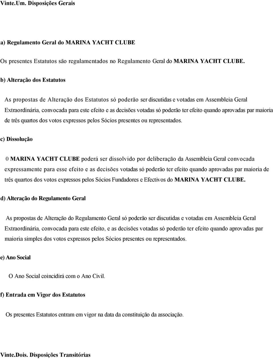 ter efeito quando aprovadas par maioria de três quartos dos votos expressos pelos Sócios presentes ou representados.