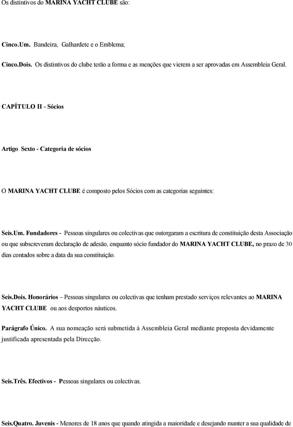 Fundadores - Pessoas singulares ou colectivas que outorgaram a escritura de constituição desta Associação ou que subscreveram declaração de adesão, enquanto sócio fundador do MARINA YACHT CLUBE, no