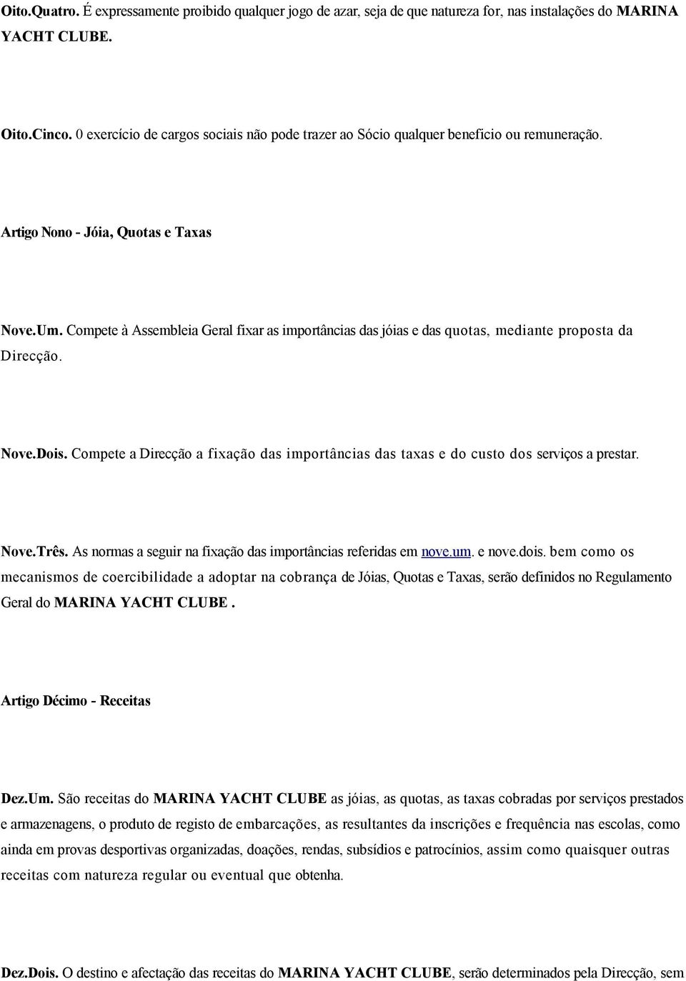 Compete à Assembleia Geral fixar as importâncias das jóias e das quotas, mediante proposta da Direcção. Nove.Dois.