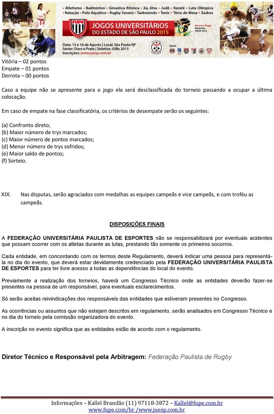 de trys sofridos; (e) Maior saldo de pontos; (f) Sorteio. XIX. Nas disputas, serão agraciados com medalhas as equipes campeãs e vice campeãs, e com troféu as campeãs.