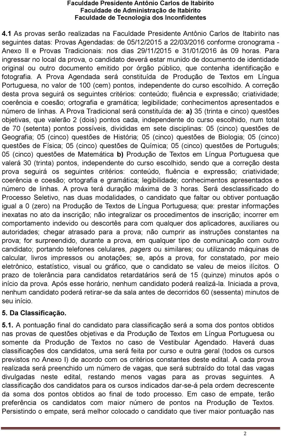 Para ingressar no local da prova, o candidato deverá estar munido de documento de identidade original ou outro documento emitido por órgão público, que contenha identificação e fotografia.