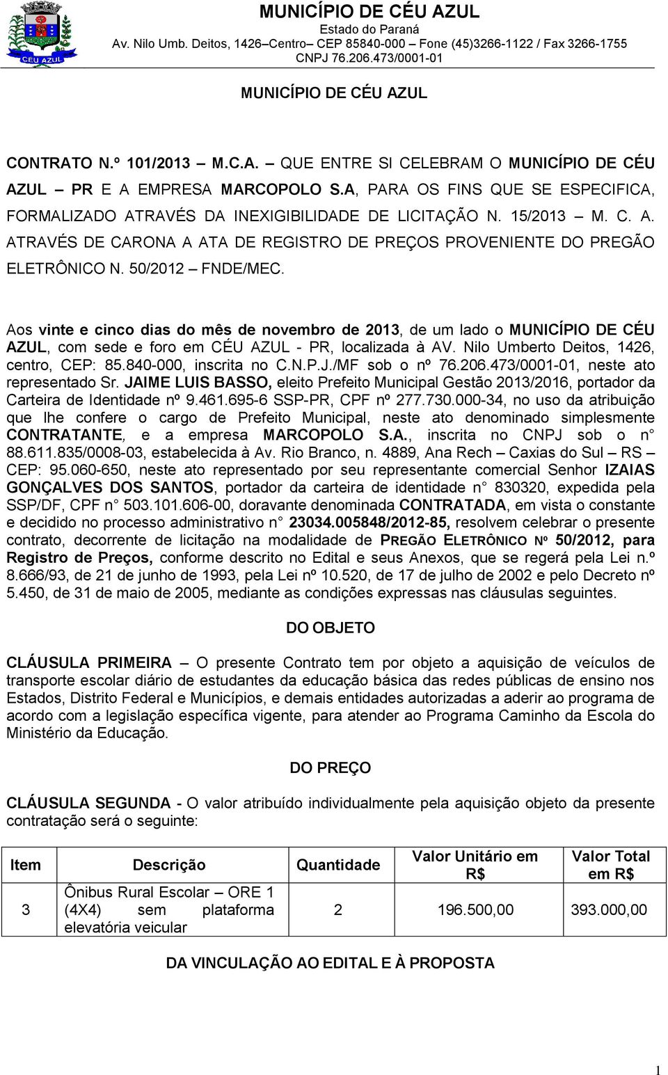 50/2012 FNDE/MEC. Aos vinte e cinco dias do mês de novembro de 2013, de um lado o MUNICÍPIO DE CÉU AZUL, com sede e foro em CÉU AZUL - PR, localizada à AV. Nilo Umberto Deitos, 1426, centro, CEP: 85.