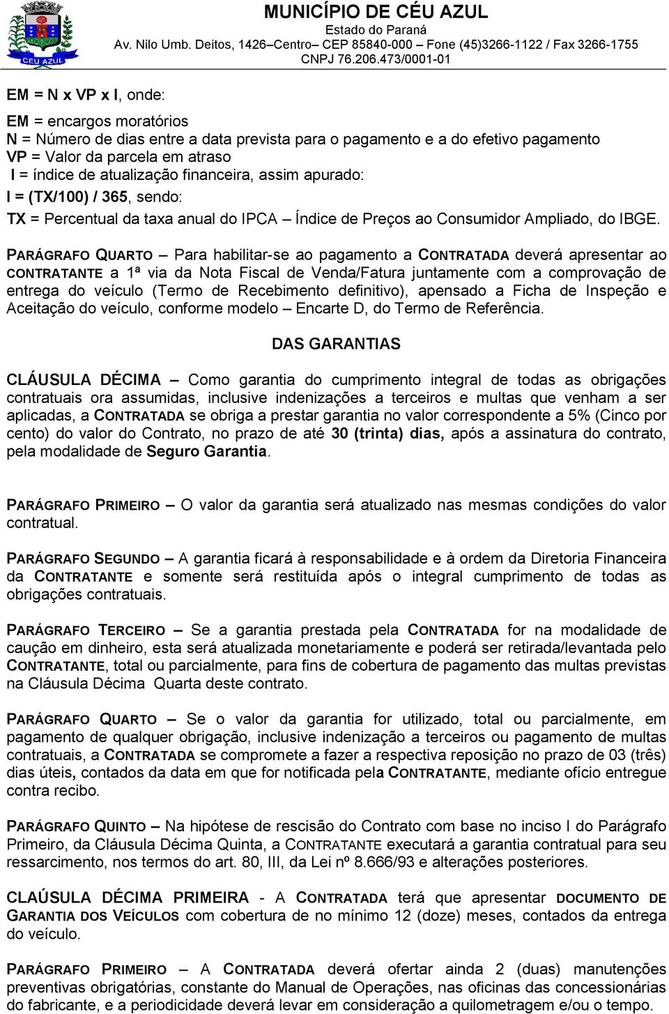 PARÁGRAFO QUARTO Para habilitar-se ao pagamento a CONTRATADA deverá apresentar ao CONTRATANTE a 1ª via da Nota Fiscal de Venda/Fatura juntamente com a comprovação de entrega do veículo (Termo de