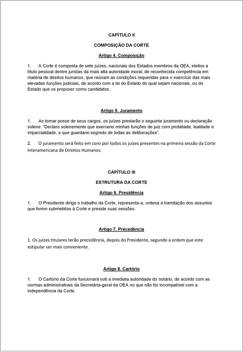 humanos, que reúnam as condições requeridas para o exercício das mais elevadas funções judiciais, de acordo com a lei do Estado do qual sejam nacionais, ou do Estado que os propuser como candidatos.