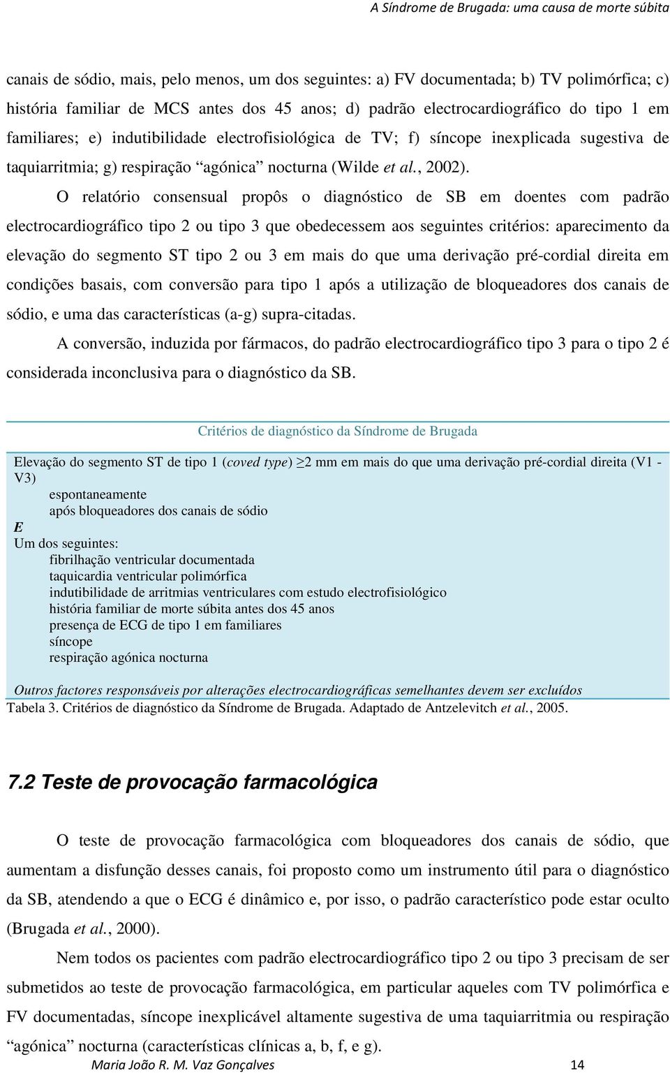 O relatório consensual propôs o diagnóstico de SB em doentes com padrão electrocardiográfico tipo 2 ou tipo 3 que obedecessem aos seguintes critérios: aparecimento da elevação do segmento ST tipo 2