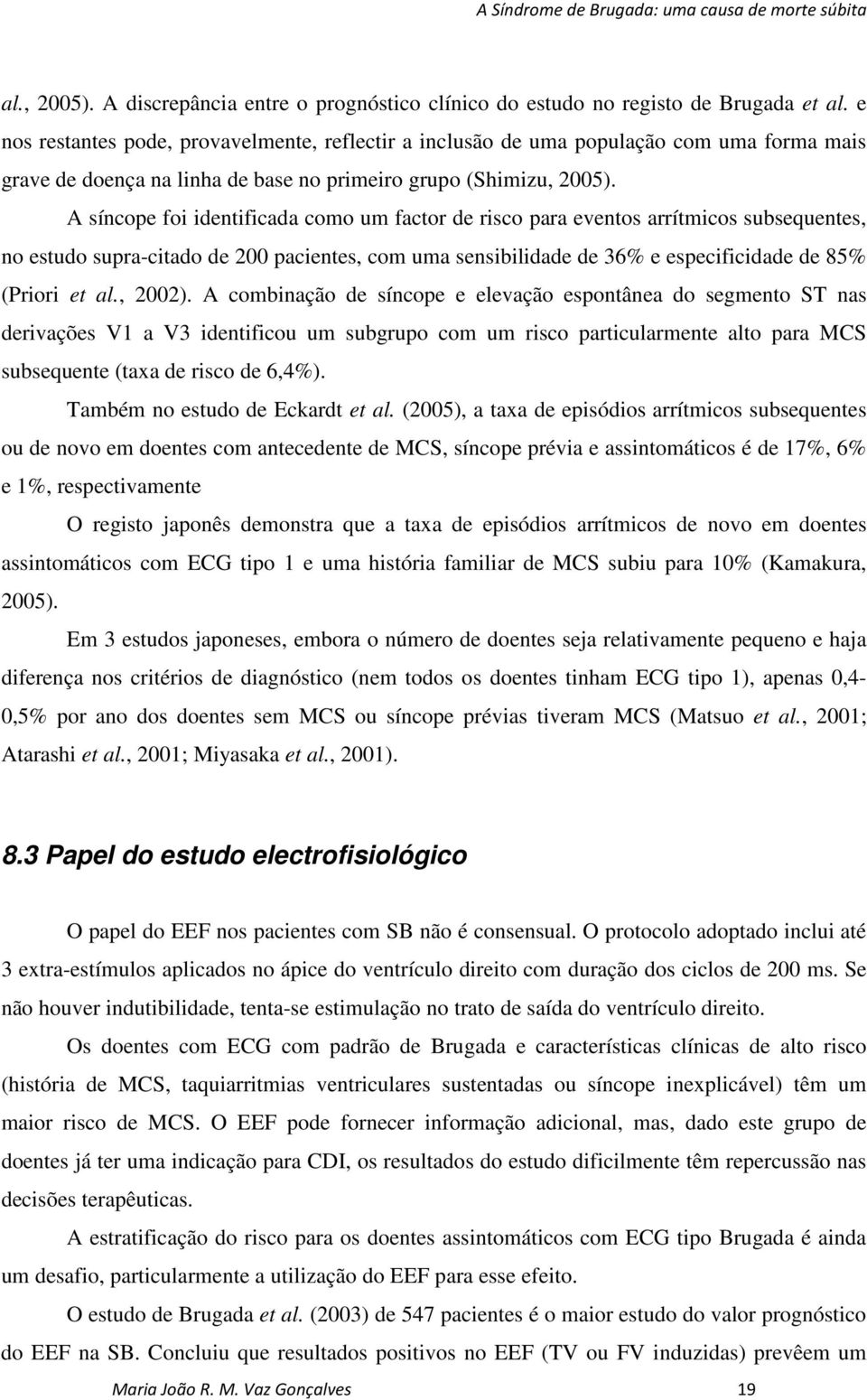 A síncope foi identificada como um factor de risco para eventos arrítmicos subsequentes, no estudo supra-citado de 200 pacientes, com uma sensibilidade de 36% e especificidade de 85% (Priori et al.