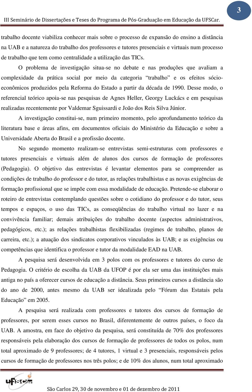 O problema de investigação situa-se no debate e nas produções que avaliam a complexidade da prática social por meio da categoria trabalho e os efeitos sócioeconômicos produzidos pela Reforma do