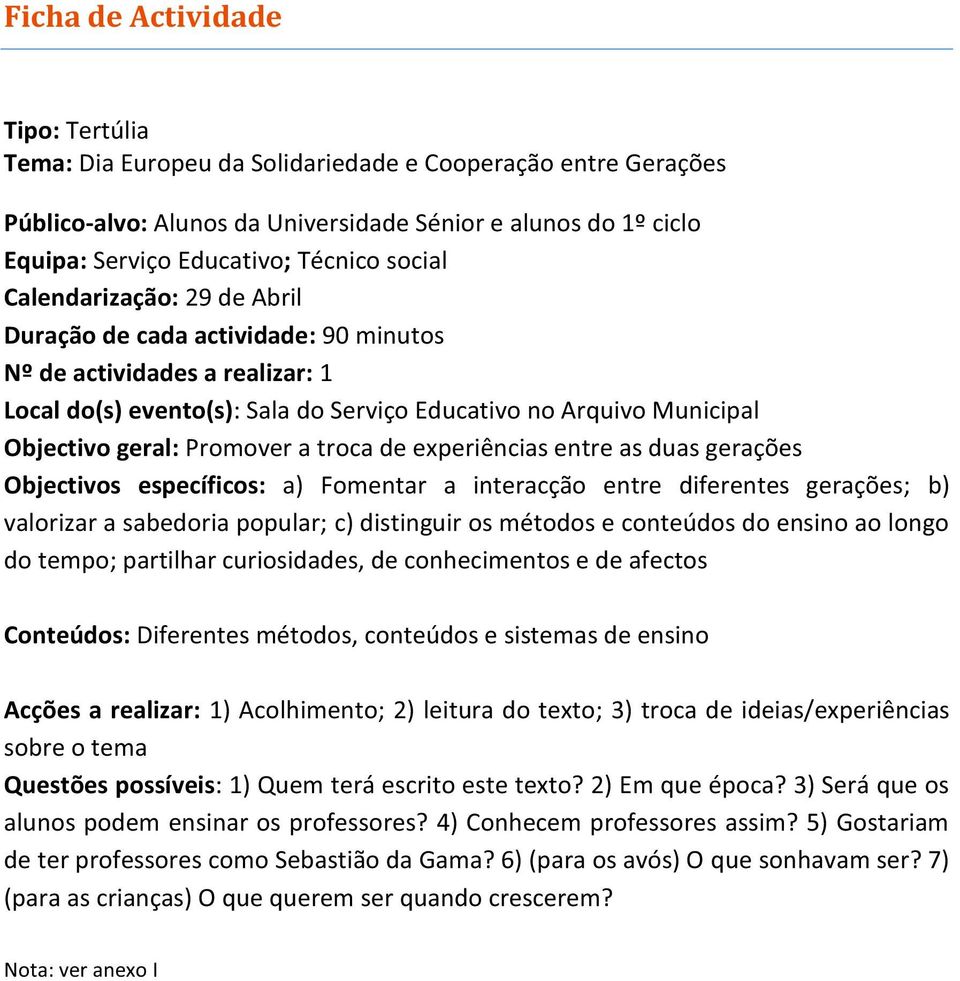 Promover a troca de experiências entre as duas gerações Objectivos específicos: a) Fomentar a interacção entre diferentes gerações; b) valorizar a sabedoria popular; c) distinguir os métodos e