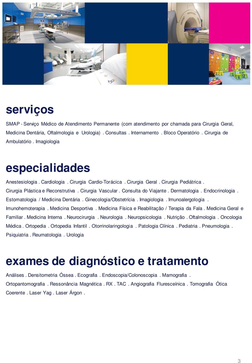 Consulta do Viajante. Dermatologia. Endocrinologia. Estomatologia / Medicina Dentária. Ginecologia/Obstetrícia. Imagiologia. Imunoalergologia. Imunohemoterapia. Medicina Desportiva.