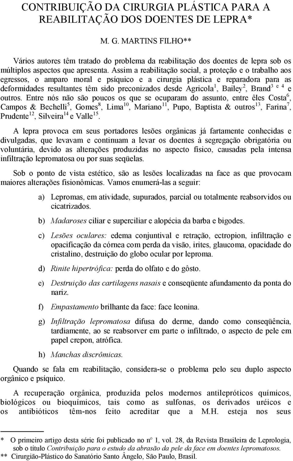 Assim a reabilitação social, a proteção e o trabalho aos egressos, o amparo moral e psíquico e a cirurgia plástica e reparadora para as deformidades resultantes têm sido preconizados desde Agricola