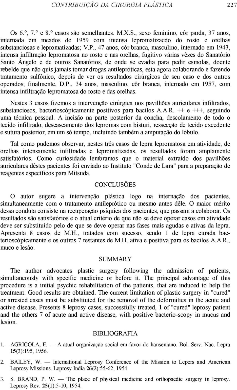 evadia para pedir esmolas, doente rebelde que não quis jamais tomar drogas antilepróticas, esta agora colaborando e fazendo tratamento sulfônico, depois de ver os resultados cirúrgicos de seu caso e